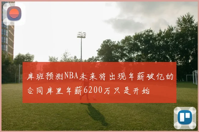 库班预测NBA未来将出现年薪破亿的合同库里年薪6200万只是开始