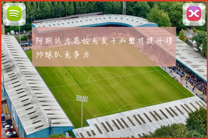 阿斯认为恩佐或麦卡加盟将提升穆帅球队竞争力