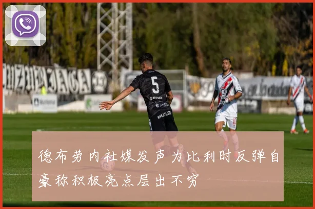 德布劳内社媒发声为比利时反弹自豪称积极亮点层出不穷