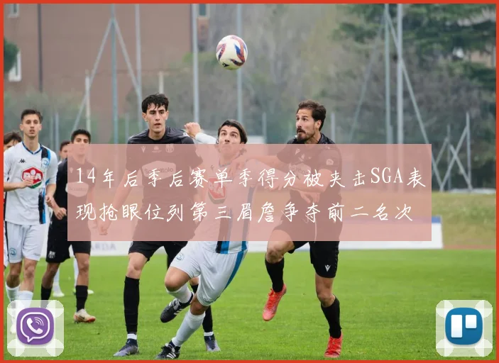 14年后季后赛单季得分被夹击SGA表现抢眼位列第三眉詹争夺前二名次