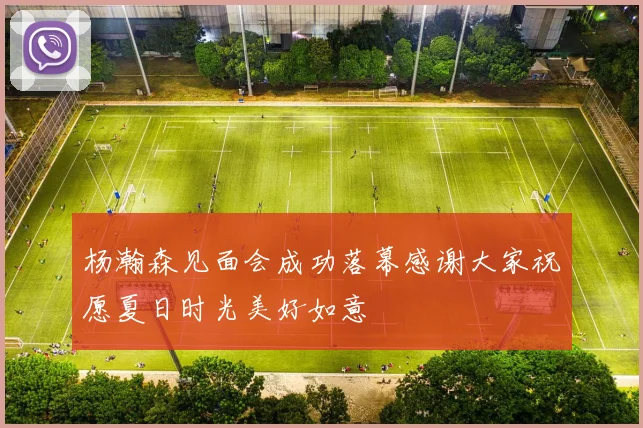 杨瀚森见面会成功落幕感谢大家祝愿夏日时光美好如意