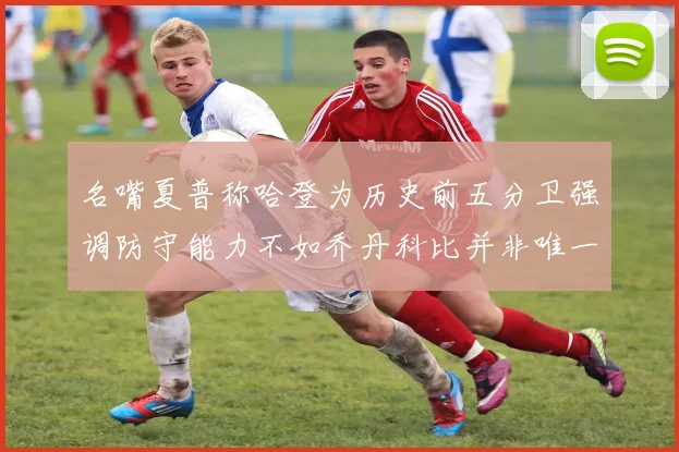 名嘴夏普称哈登为历史前五分卫强调防守能力不如乔丹科比并非唯一标准