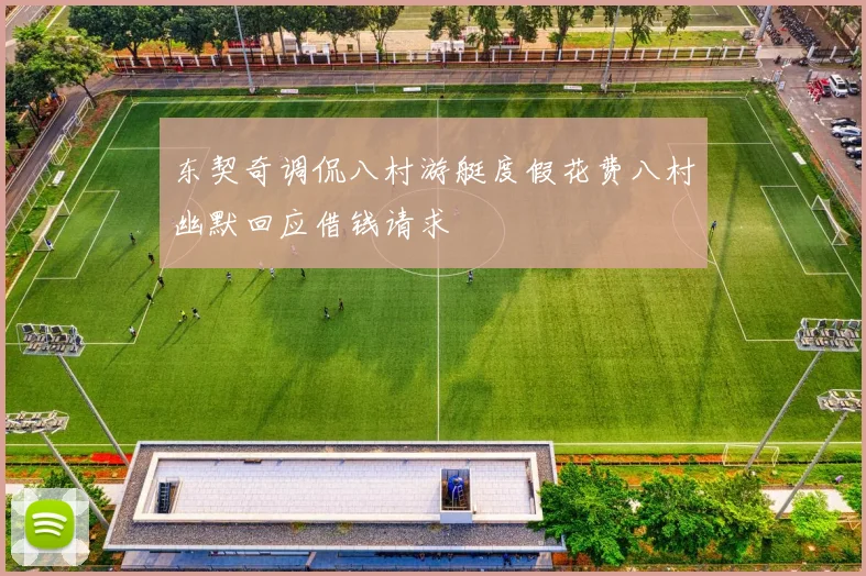 东契奇调侃八村游艇度假花费八村幽默回应借钱请求