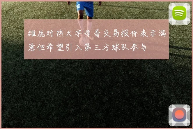 雄鹿对热火字母哥交易报价表示满意但希望引入第三方球队参与