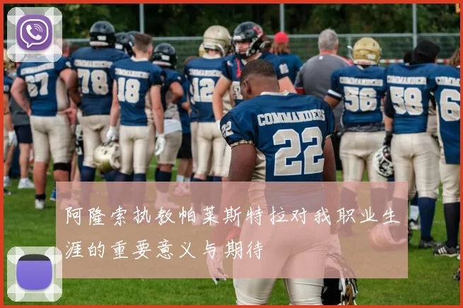 阿隆索执教帕莱斯特拉对我职业生涯的重要意义与期待
