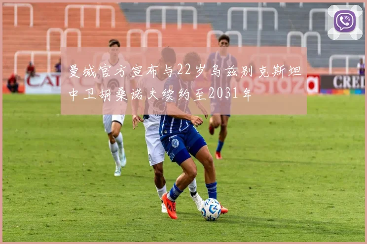 曼城官方宣布与22岁乌兹别克斯坦中卫胡桑诺夫续约至2031年
