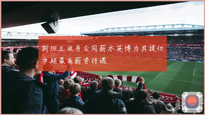 斯坦丘放弃合同薪水英博为其提供中超最高薪资待遇