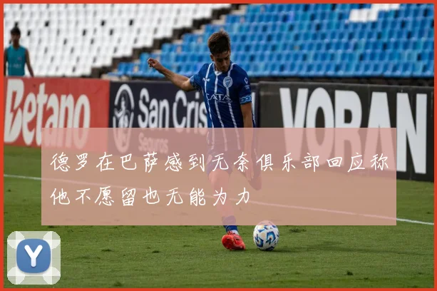 德罗在巴萨感到无奈俱乐部回应称他不愿留也无能为力