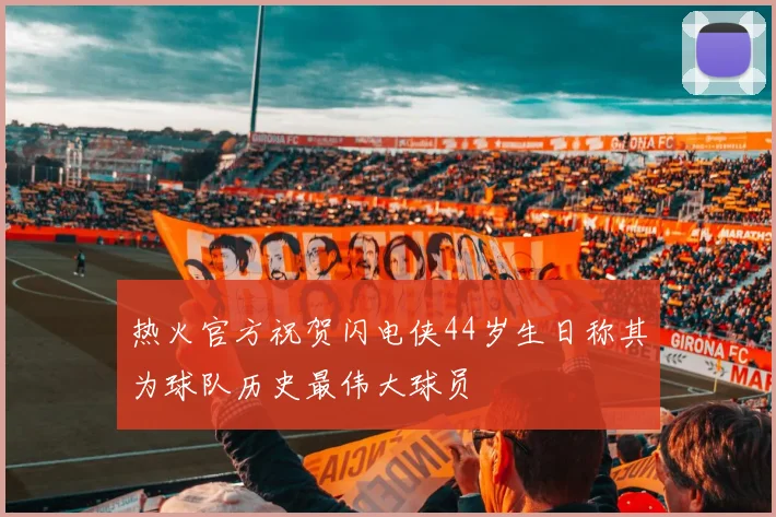 热火官方祝贺闪电侠44岁生日称其为球队历史最伟大球员
