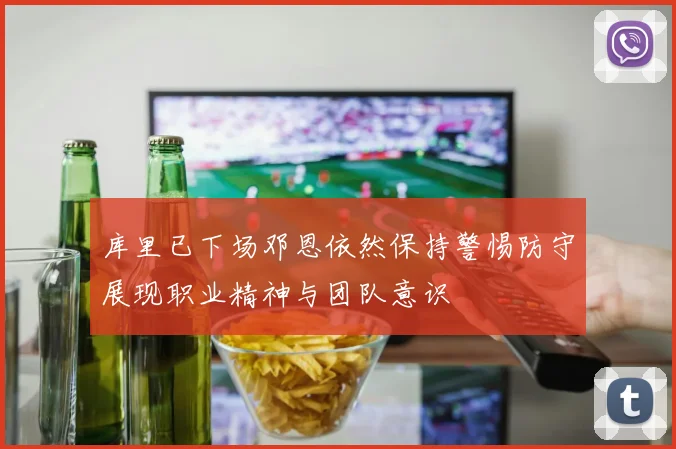 库里已下场邓恩依然保持警惕防守展现职业精神与团队意识
