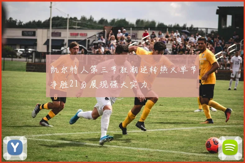 凯尔特人第三节狂潮逆转热火单节净胜21分展现强大实力