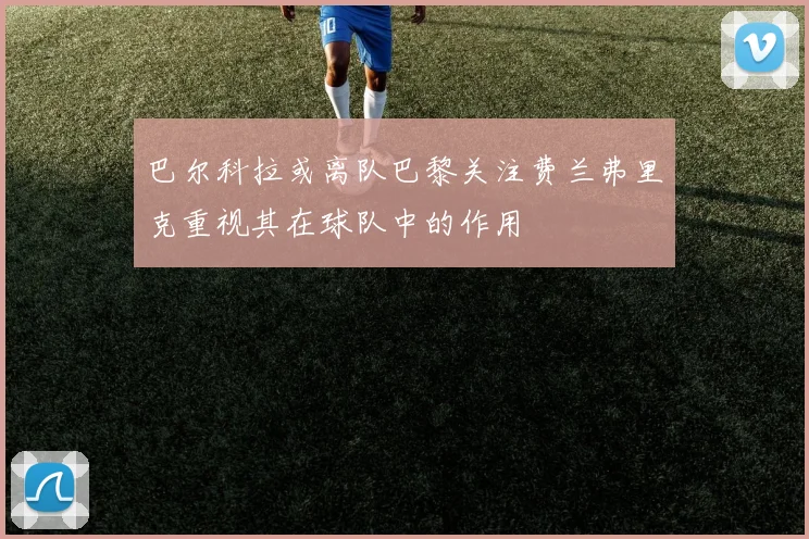 巴尔科拉或离队巴黎关注费兰弗里克重视其在球队中的作用